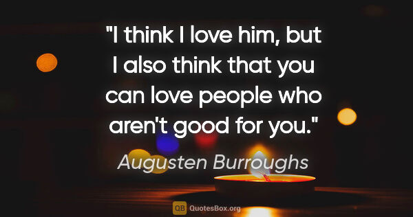Augusten Burroughs quote: "I think I love him, but I also think that you can love people..."