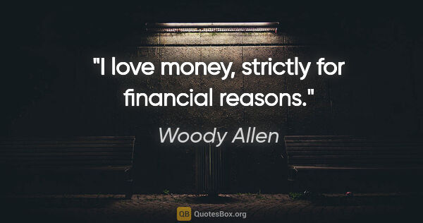 Woody Allen quote: "I love money, strictly for financial reasons."