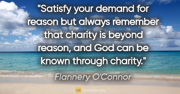 Flannery O'Connor quote: "Satisfy your demand for reason but always remember that..."