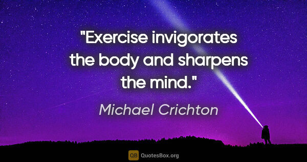 Michael Crichton quote: "Exercise invigorates the body and sharpens the mind."