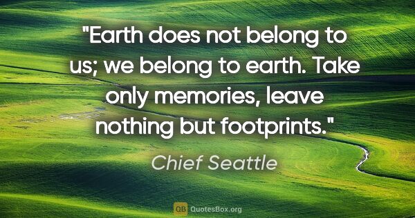 Chief Seattle quote: "Earth does not belong to us; we belong to earth. Take only..."