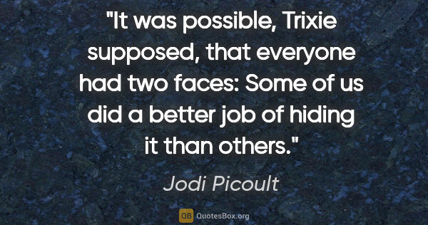 Jodi Picoult quote: "It was possible, Trixie supposed, that everyone had two faces:..."