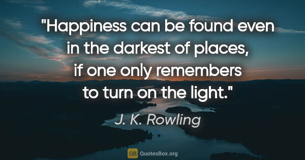 J. K. Rowling quote: "Happiness can be found even in the darkest of places, if one..."