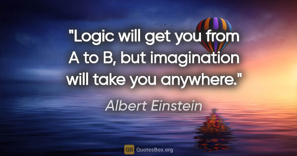 Albert Einstein quote: "Logic will get you from A to B, but imagination will take you..."
