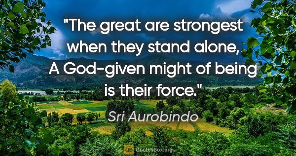 Sri Aurobindo quote: "The great are strongest when they stand alone, A God-given..."