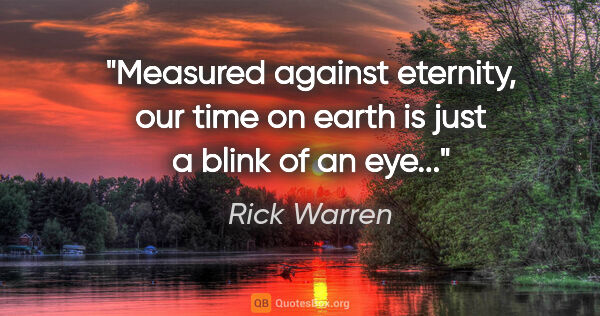 Rick Warren quote: "Measured against eternity, our time on earth is just a blink..."