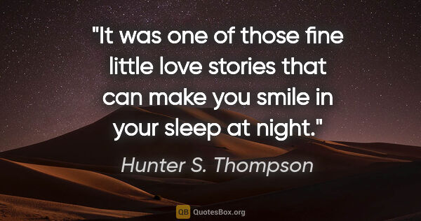 Hunter S. Thompson quote: "It was one of those fine little love stories that can make you..."
