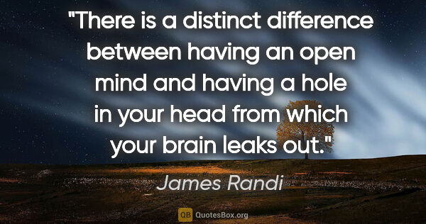 James Randi quote: "There is a distinct difference between having an open mind and..."