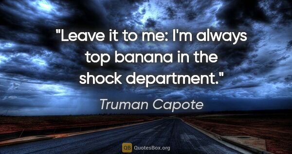 Truman Capote quote: "Leave it to me: I'm always top banana in the shock department."