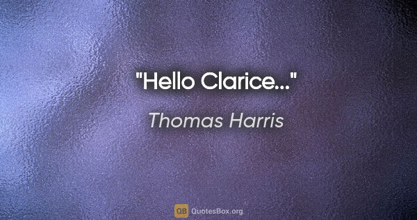 Thomas Harris quote: "Hello Clarice..."