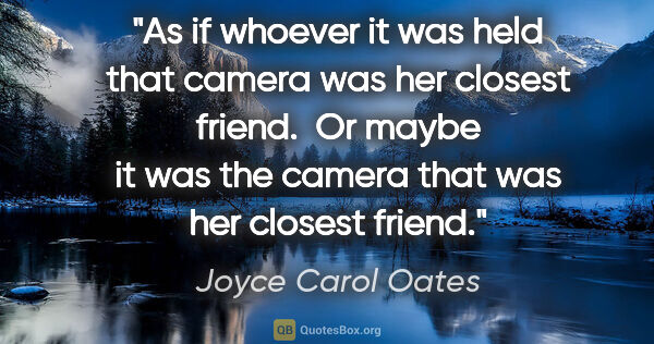 Joyce Carol Oates quote: "As if whoever it was held that camera was her closest friend. ..."