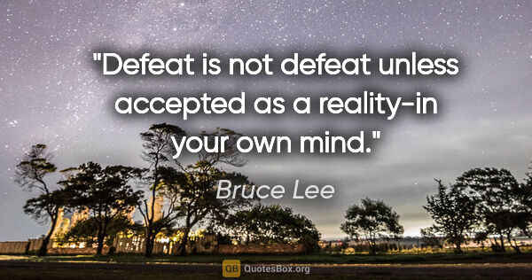 Bruce Lee quote: "Defeat is not defeat unless accepted as a reality-in your own..."