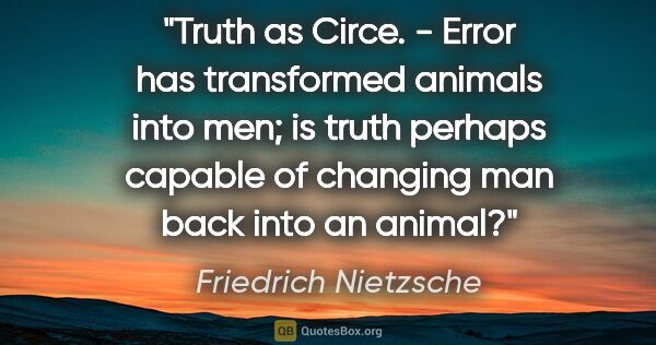 Friedrich Nietzsche quote: "Truth as Circe. - Error has transformed animals into men; is..."