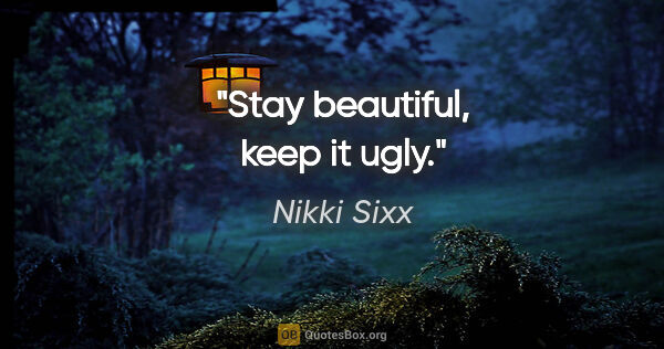 Nikki Sixx quote: "Stay beautiful, keep it ugly."
