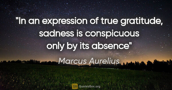 Marcus Aurelius quote: "In an expression of true gratitude, sadness is conspicuous..."