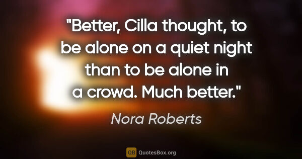 Nora Roberts quote: "Better, Cilla thought, to be alone on a quiet night than to be..."