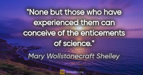Mary Wollstonecraft Shelley quote: "None but those who have experienced them can conceive of the..."