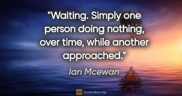 Ian Mcewan quote: "Waiting. Simply one person doing nothing, over time, while..."