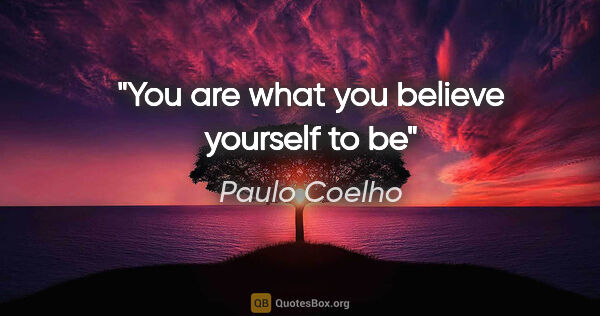 Paulo Coelho quote: "You are what you believe yourself to be"