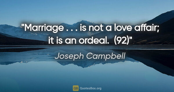 Joseph Campbell quote: "Marriage . . . is not a love affair; it is an ordeal.  (92)"