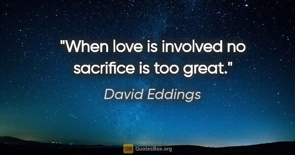 David Eddings quote: "When love is involved no sacrifice is too great."