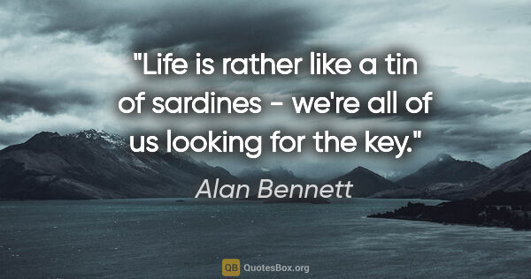 Alan Bennett quote: "Life is rather like a tin of sardines - we're all of us..."