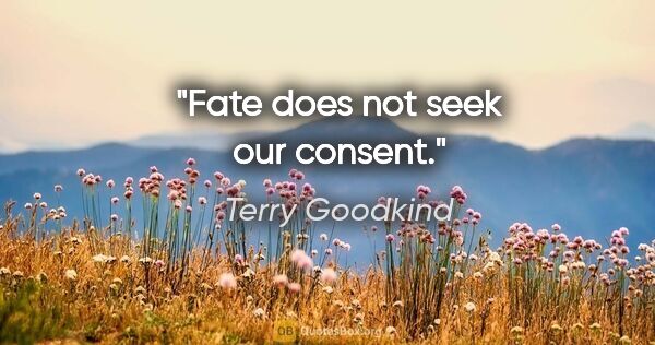 Terry Goodkind quote: "Fate does not seek our consent."