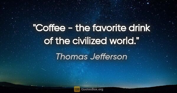 Thomas Jefferson quote: "Coffee - the favorite drink of the civilized world."