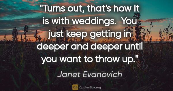 Janet Evanovich quote: "Turns out, that's how it is with weddings.  You just keep..."