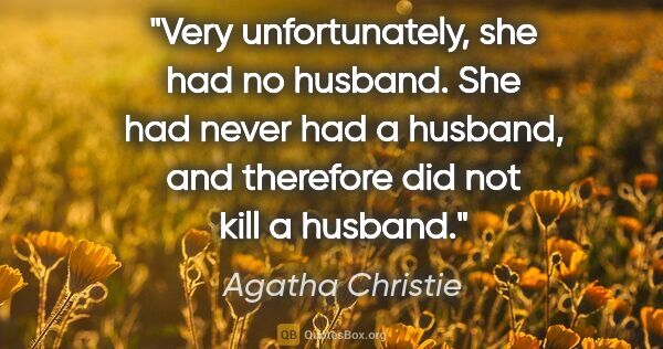 Agatha Christie quote: "Very unfortunately, she had no husband. She had never had a..."
