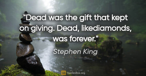 Stephen King quote: "Dead was the gift that kept on giving. Dead, likediamonds, was..."