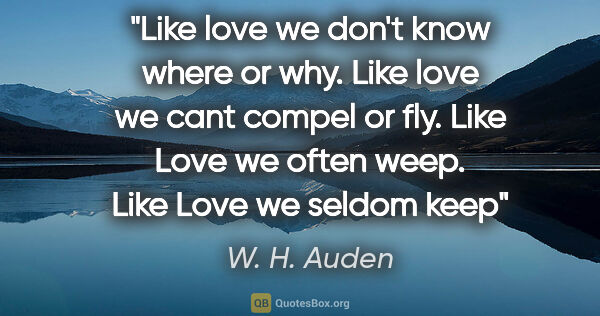 W. H. Auden quote: "Like love we don't know where or why. Like love we cant compel..."