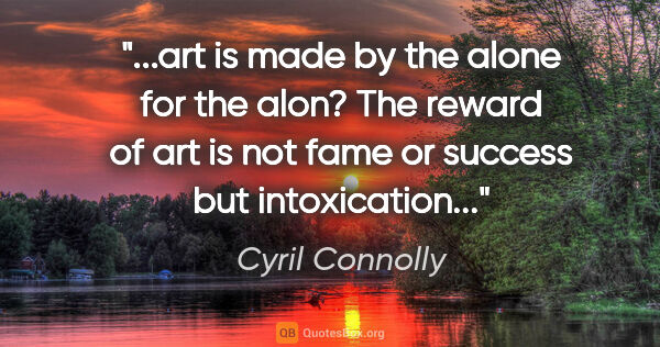 Cyril Connolly quote: "art is made by the alone for the alon? The reward of art is..."