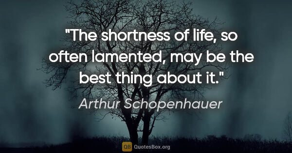 Arthur Schopenhauer quote: "The shortness of life, so often lamented, may be the best..."