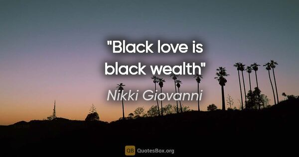 Nikki Giovanni quote: "Black love is black wealth"