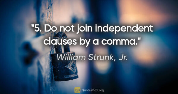 William Strunk, Jr. quote: "5. Do not join independent clauses by a comma."
