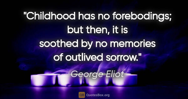 George Eliot quote: "Childhood has no forebodings; but then, it is soothed by no..."
