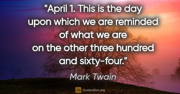 Mark Twain quote: "April 1. This is the day upon which we are reminded of what we..."