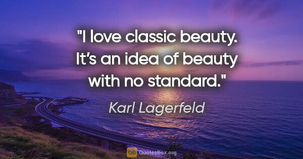 Karl Lagerfeld quote: "I love classic beauty. It’s an idea of beauty with no standard."