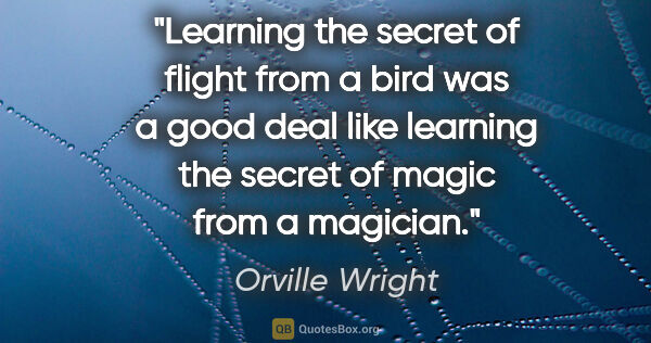Orville Wright quote: "Learning the secret of flight from a bird was a good deal like..."