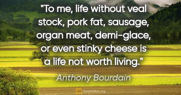Anthony Bourdain quote: "To me, life without veal stock, pork fat, sausage, organ meat,..."