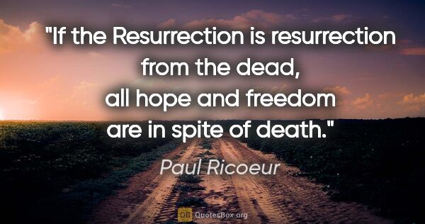 Paul Ricoeur quote: "If the Resurrection is resurrection from the dead, all hope..."