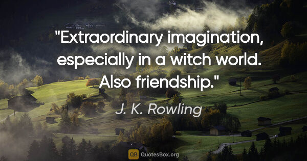 J. K. Rowling quote: "Extraordinary imagination, especially in a witch world. Also..."