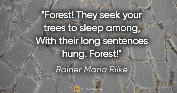 Rainer Maria Rilke quote: "Forest! They seek your trees to sleep among, With their long..."
