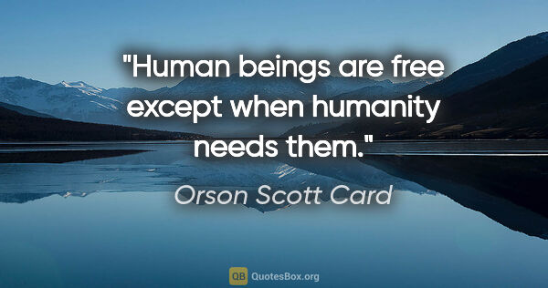 Orson Scott Card quote: "Human beings are free except when humanity needs them."