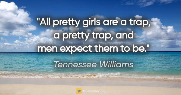 Tennessee Williams quote: "All pretty girls are a trap, a pretty trap, and men expect..."