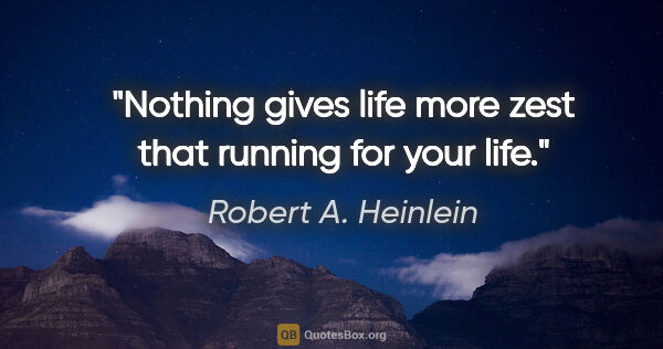 Robert A. Heinlein quote: "Nothing gives life more zest that running for your life."