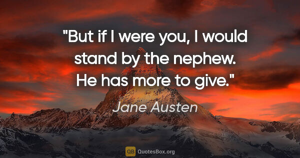 Jane Austen quote: "But if I were you, I would stand by the nephew. He has more to..."