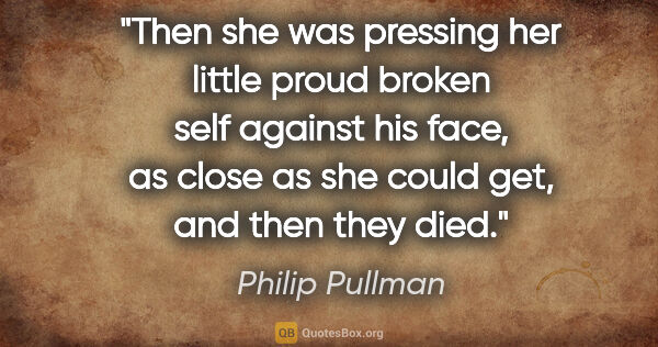 Philip Pullman quote: "Then she was pressing her little proud broken self against his..."