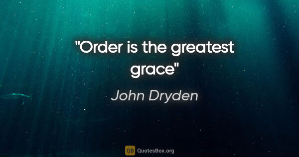 John Dryden quote: "Order is the greatest grace"
